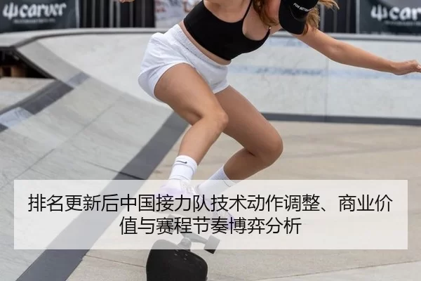 排名更新后中国接力队技术动作调整、商业价值与赛程节奏博弈分析